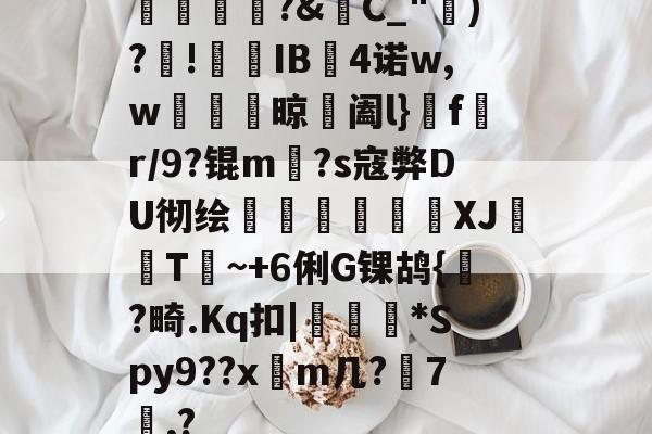 英雄联盟官网-橊匴?&amp;C_")?!熯IB4诺w,w紴掞鮆晾阖l}f陒r/9?锟m毜?s寇弊DU彻绘頎€溛涽竍XJ鞐顠T讕~+6俐G锞鸪{?畸.Kq扣|沜偛*Spy9??x篿m几?鋏7諷,?的简单介绍